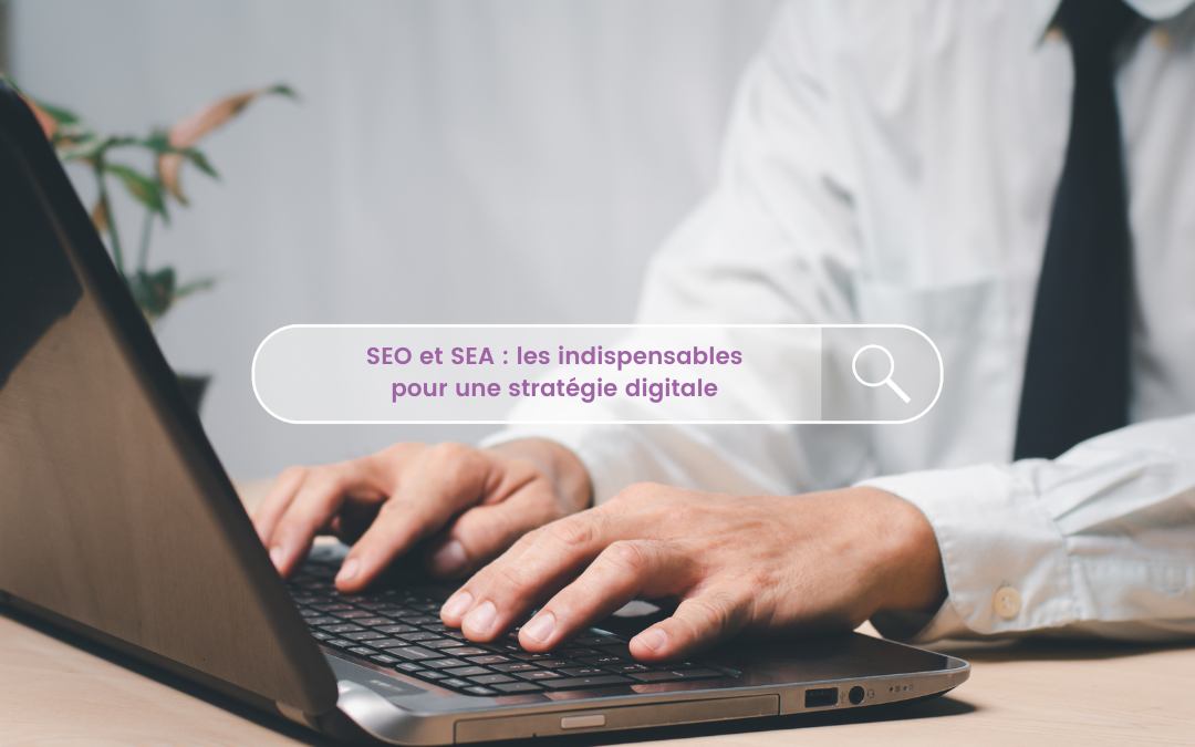 SEO et SEA : les indispensables pour une stratégie digitale